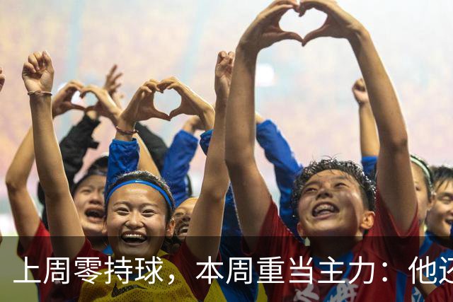上周零持球，本周重当主力：他还背着5次掉球