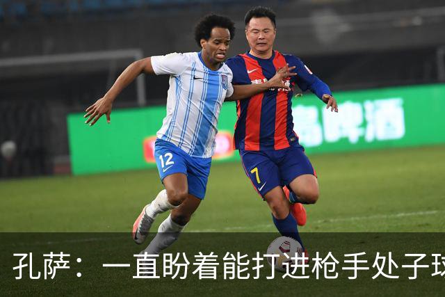 孔萨：一直盼着能打进枪手处子球，定位球教练也说等着我进球