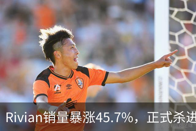 Rivian销量暴涨45.7%，正式杀进第一梯队